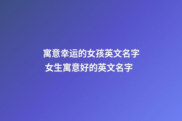 寓意幸运的女孩英文名字 女生寓意好的英文名字